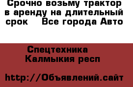 Срочно возьму трактор в аренду на длительный срок. - Все города Авто » Спецтехника   . Калмыкия респ.